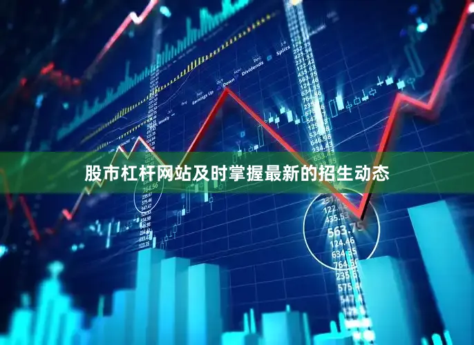 股市杠杆网站及时掌握最新的招生动态
