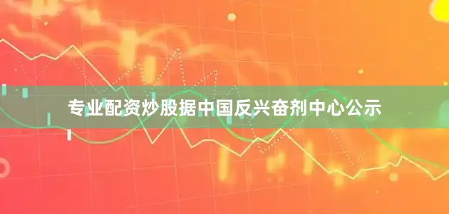 专业配资炒股据中国反兴奋剂中心公示