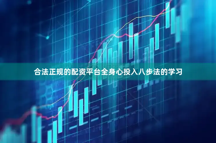 合法正规的配资平台全身心投入八步法的学习