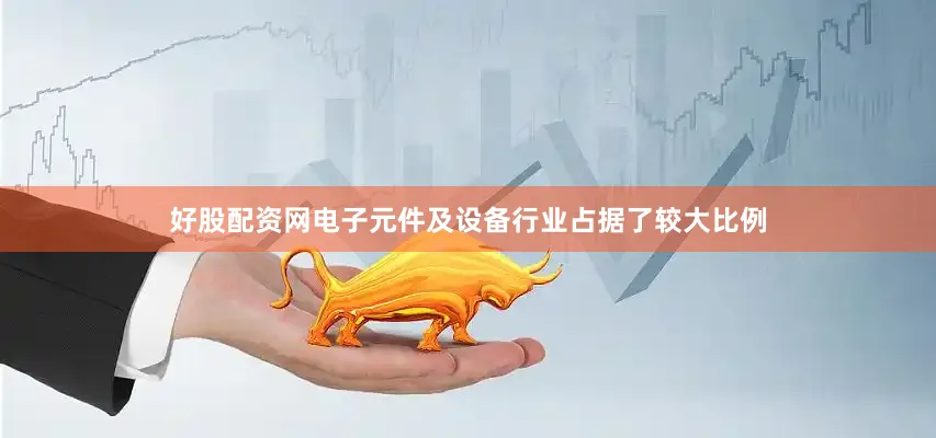 好股配资网电子元件及设备行业占据了较大比例