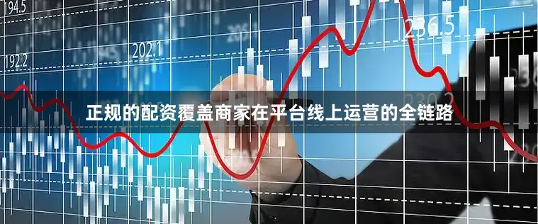 正规的配资覆盖商家在平台线上运营的全链路