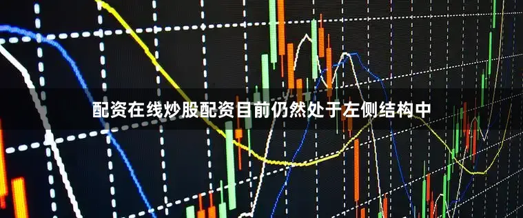 配资在线炒股配资目前仍然处于左侧结构中