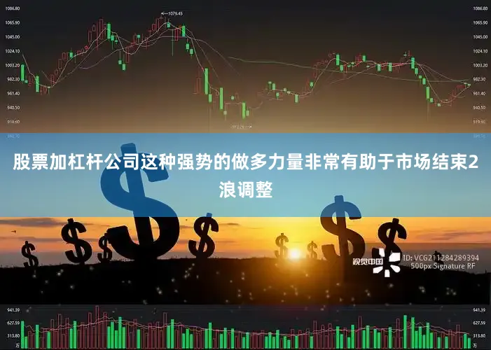 股票加杠杆公司这种强势的做多力量非常有助于市场结束2浪调整