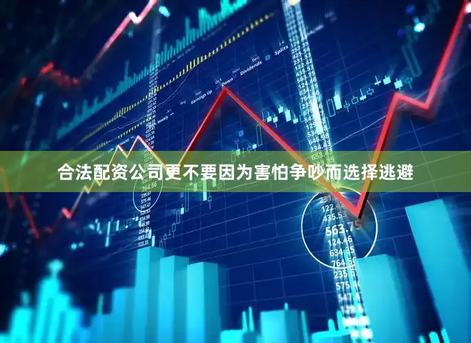 合法配资公司更不要因为害怕争吵而选择逃避