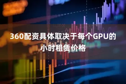 360配资具体取决于每个GPU的小时租赁价格