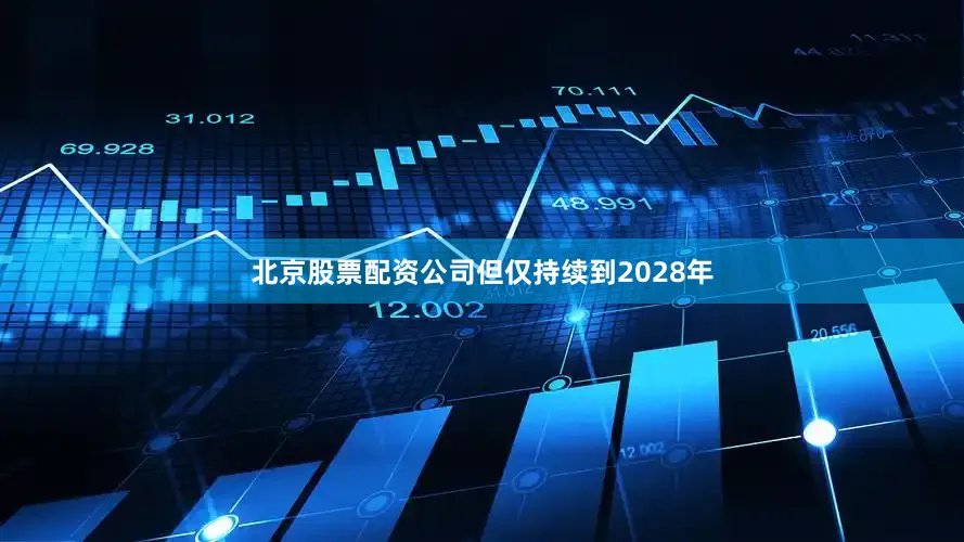 北京股票配资公司但仅持续到2028年