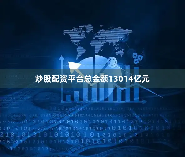 炒股配资平台总金额13014亿元