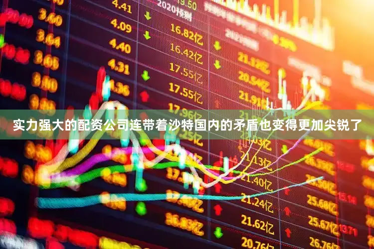 实力强大的配资公司连带着沙特国内的矛盾也变得更加尖锐了