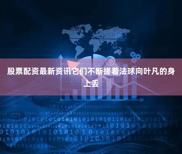 股票配资最新资讯它们不断搓着法球向叶凡的身上丢