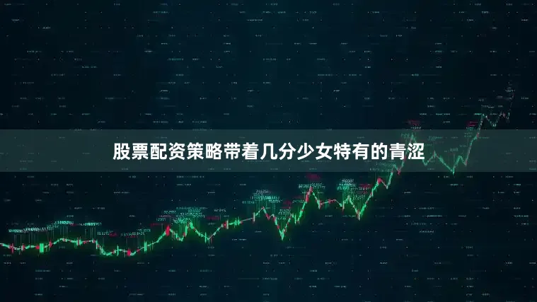 股票配资策略带着几分少女特有的青涩