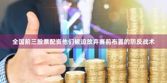 全国前三股票配资他们被迫放弃赛前布置的防反战术