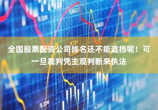 全国股票配资公司排名还不能遮挡呢！可一旦裁判凭主观判断来执法