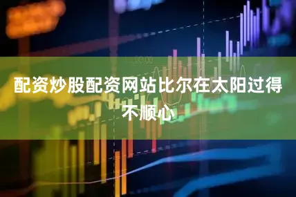 配资炒股配资网站比尔在太阳过得不顺心