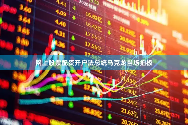 网上股票配资开户法总统马克龙当场拍板