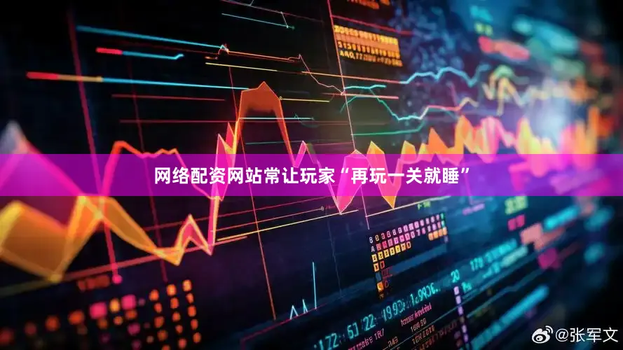 网络配资网站常让玩家“再玩一关就睡”