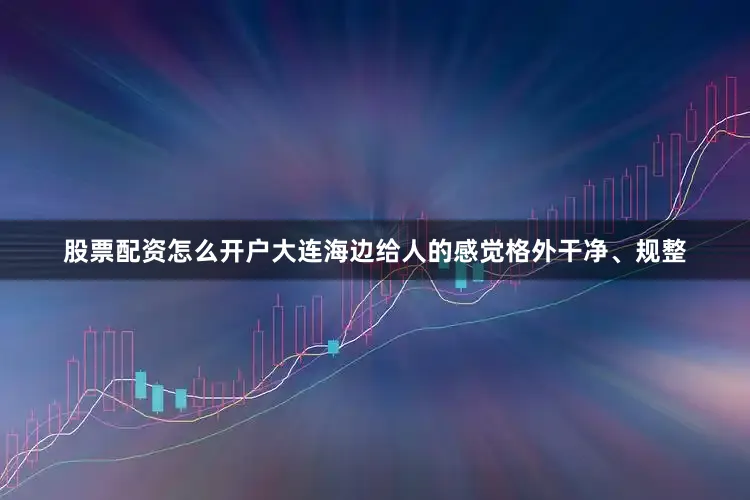 股票配资怎么开户大连海边给人的感觉格外干净、规整