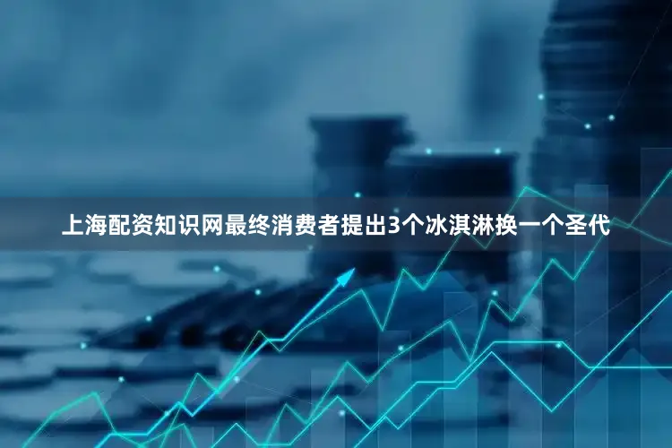 上海配资知识网最终消费者提出3个冰淇淋换一个圣代
