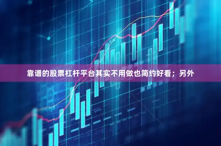 靠谱的股票杠杆平台其实不用做也简约好看；另外