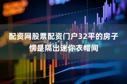 配资网股票配资门户32平的房子愣是隔出迷你衣帽间