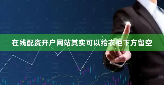 在线配资开户网站其实可以给衣柜下方留空