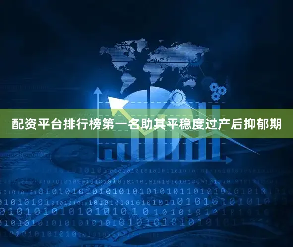 配资平台排行榜第一名助其平稳度过产后抑郁期