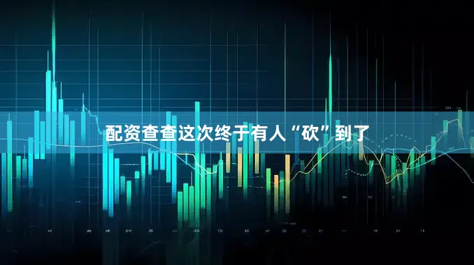 配资查查这次终于有人“砍”到了
