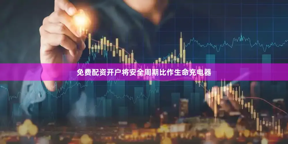 免费配资开户将安全周期比作生命充电器