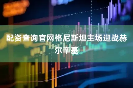 配资查询官网格尼斯坦主场迎战赫尔辛基