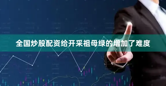 全国炒股配资给开采祖母绿的增加了难度