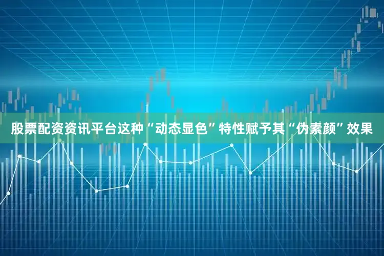 股票配资资讯平台这种“动态显色”特性赋予其“伪素颜”效果