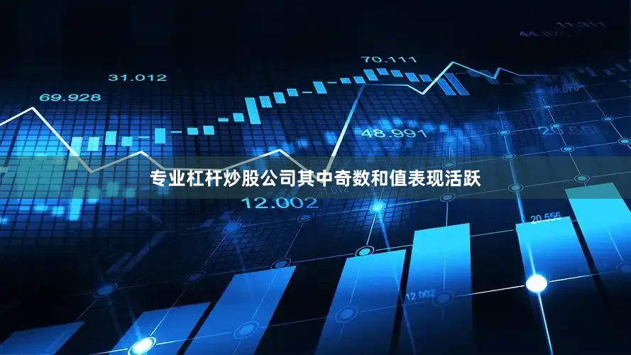 专业杠杆炒股公司其中奇数和值表现活跃