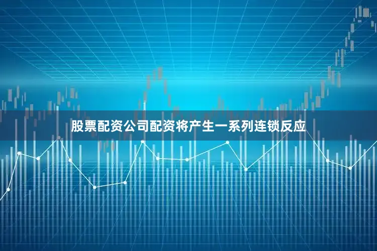 股票配资公司配资将产生一系列连锁反应