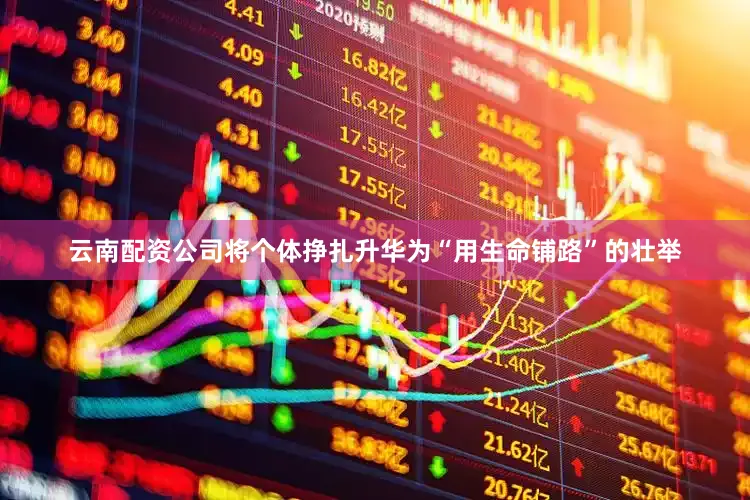 云南配资公司将个体挣扎升华为“用生命铺路”的壮举