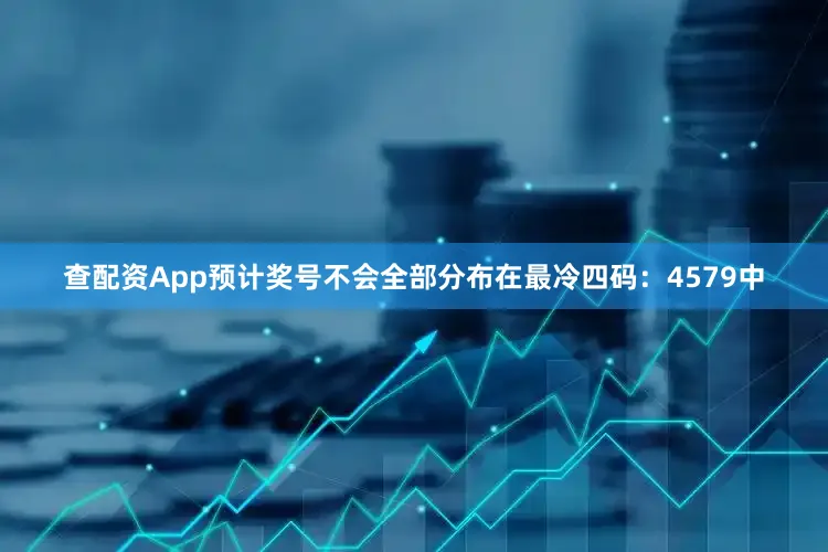 查配资App预计奖号不会全部分布在最冷四码：4579中