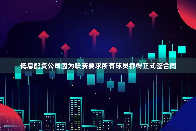 低息配资公司因为联赛要求所有球员都得正式签合同