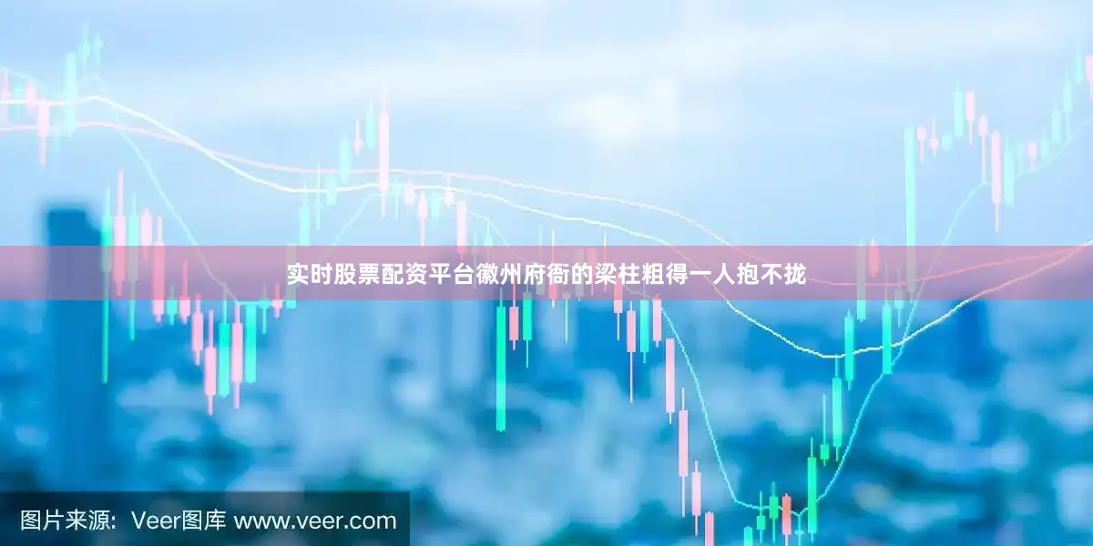 实时股票配资平台徽州府衙的梁柱粗得一人抱不拢