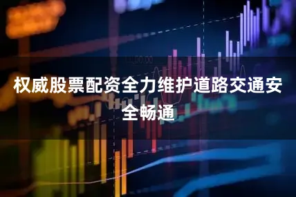权威股票配资全力维护道路交通安全畅通